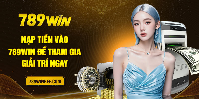 Nạp tiền vào 789Win để tham gia giải trí ngay